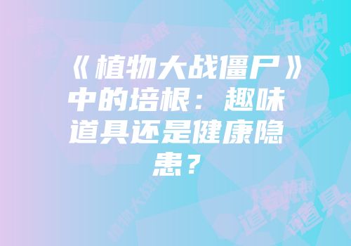《植物大战僵尸》中的培根：趣味道具还是健康隐患？
