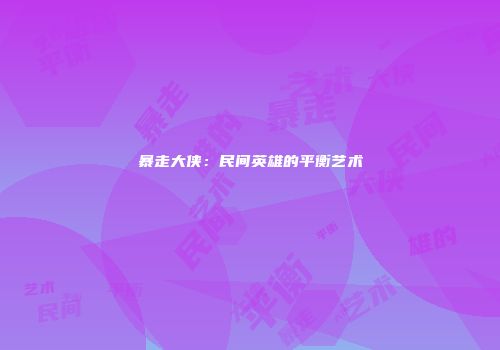 暴走大侠：民间英雄的平衡艺术