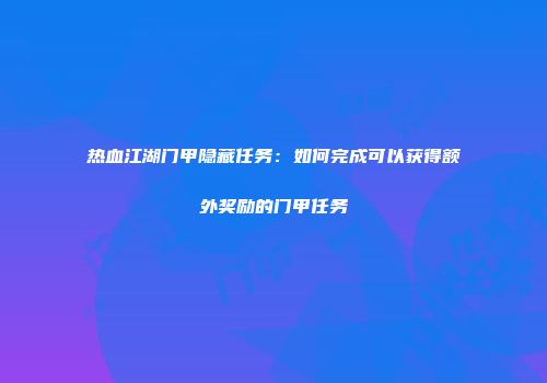 热血江湖门甲隐藏任务:如何完成可以获得额外奖励的门甲任务
