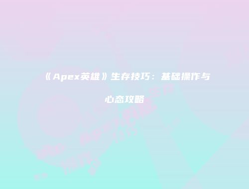 《Apex英雄》生存技巧：基础操作与心态攻略