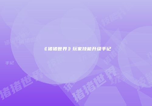 《猪猪世界》玩家技能升级手记