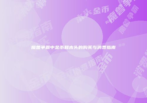 魔兽争霸中金币和木头的购买与消费指南