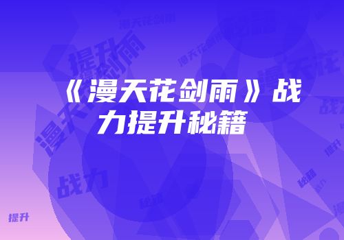 《漫天花剑雨》战力提升秘籍