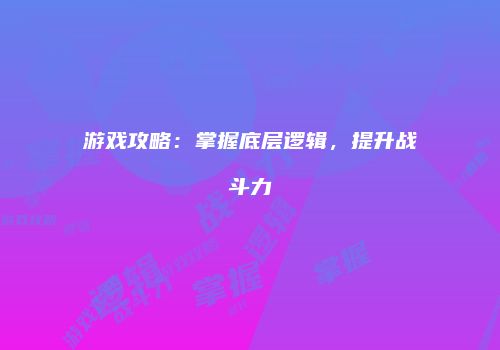 游戏攻略：掌握底层逻辑，提升战斗力
