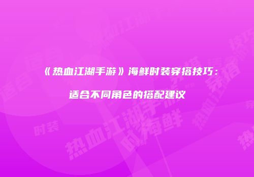 《热血江湖手游》海鲜时装穿搭技巧：适合不同角色的搭配建议