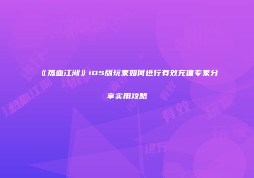 《热血江湖》iOS版玩家如何进行有效充值专家分享实用攻略