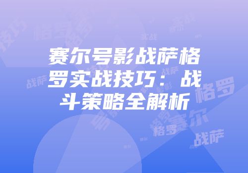赛尔号影战萨格罗实战技巧：战斗策略全解析