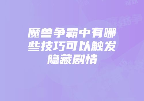 魔兽争霸中有哪些技巧可以触发隐藏剧情