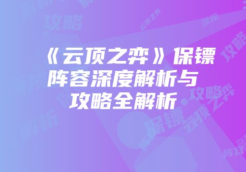 《云顶之弈》保镖阵容深度解析与攻略全解析