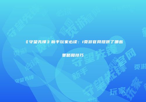 《守望先锋》新手玩家必读:i页游官网提供了哪些策略和技巧
