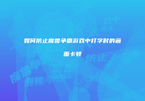 如何防止魔兽争霸游戏中打字时的画面卡顿