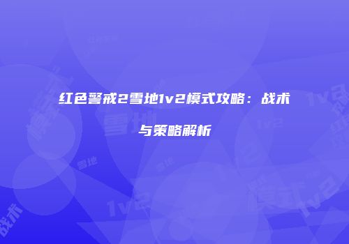 红色警戒2雪地1v2模式攻略：战术与策略解析