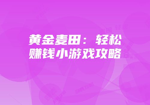 黄金麦田：轻松赚钱小游戏攻略