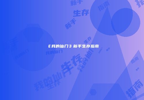 《我的仙门》新手生存指南