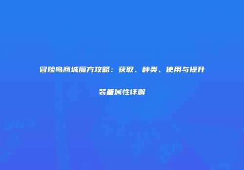 冒险岛商城魔方攻略：获取、种类、使用与提升装备属性详解