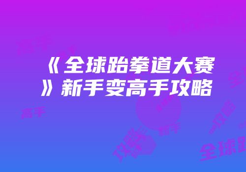 《全球跆拳道大赛》新手变高手攻略