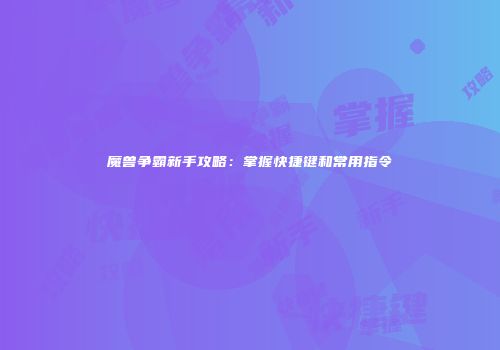 魔兽争霸新手攻略：掌握快捷键和常用指令
