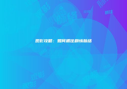 观影攻略：如何抓住剧情脉络