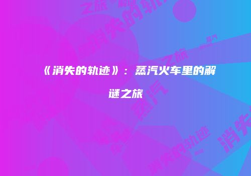 《消失的轨迹》：蒸汽火车里的解谜之旅