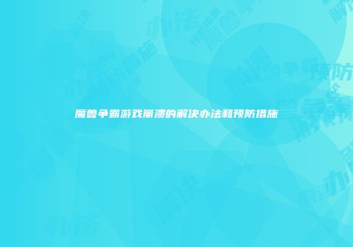 魔兽争霸游戏崩溃的解决办法和预防措施