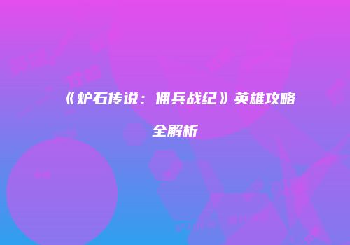 《炉石传说：佣兵战纪》英雄攻略全解析