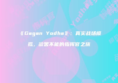 《Gagan Yodha》：真实战场模拟，欲罢不能的指挥官之旅