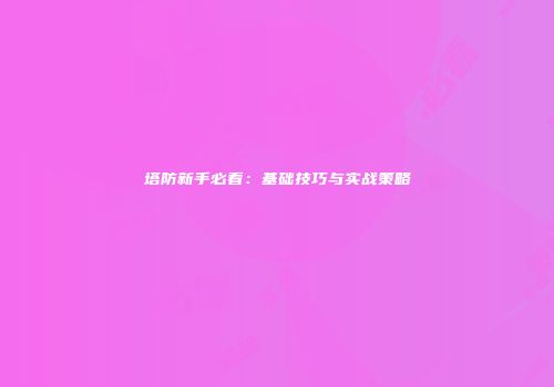 塔防新手必看：基础技巧与实战策略