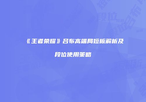 《王者荣耀》吕布高端局短板解析及段位使用策略