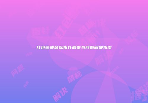 红色警戒鼠标指针调整与问题解决指南