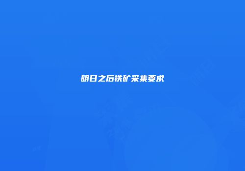 明日之后铁矿采集要求