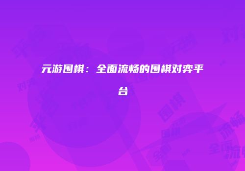 元游围棋：全面流畅的围棋对弈平台