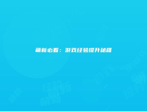 萌新必看：游戏经验提升秘籍