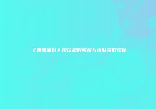 《香肠派对》段位规则解析与皮肤获取揭秘