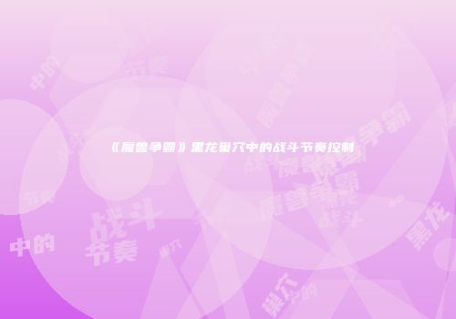 《魔兽争霸》黑龙巢穴中的战斗节奏控制