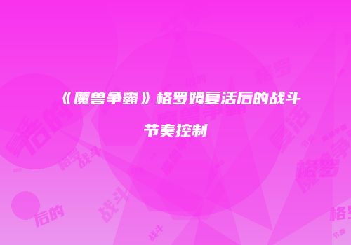 《魔兽争霸》格罗姆复活后的战斗节奏控制