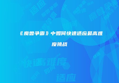 《魔兽争霸》中如何快速适应最高难度挑战