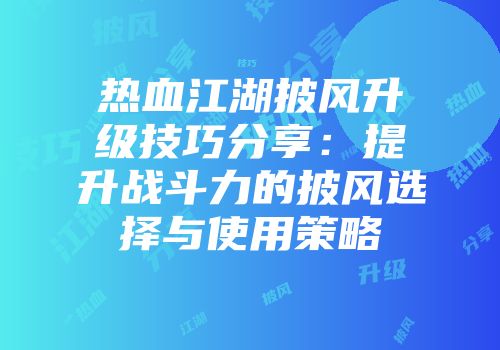 热血江湖披风升级技巧分享：提升战斗力的披风选择与使用策略