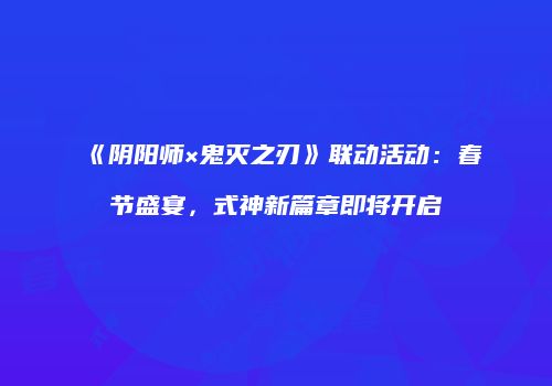 《阴阳师×鬼灭之刃》联动活动：春节盛宴，式神新篇章即将开启