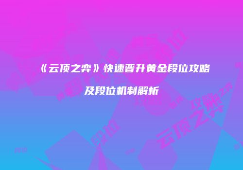 《云顶之弈》快速晋升黄金段位攻略及段位机制解析