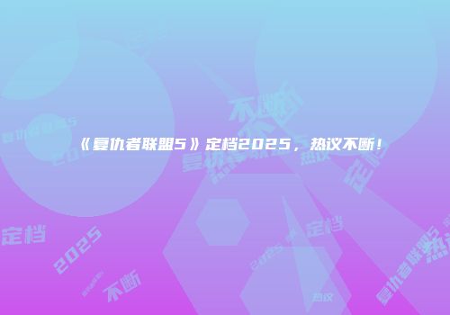 《复仇者联盟5》定档2025，热议不断！