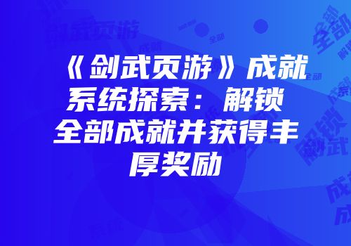 《剑武页游》成就系统探索：解锁全部成就并获得丰厚奖励