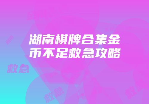 湖南棋牌合集金币不足救急攻略