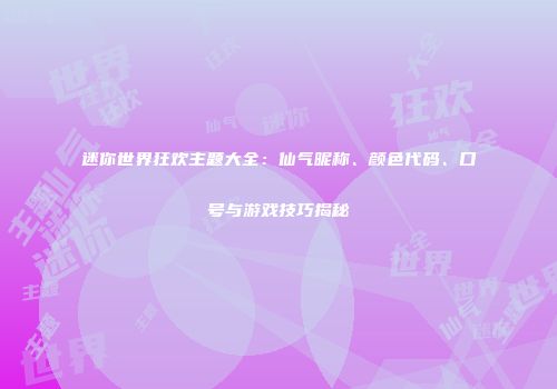 迷你世界狂欢主题大全：仙气昵称、颜色代码、口号与游戏技巧揭秘