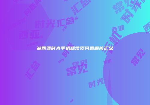 波西亚时光手机版常见问题解答汇总