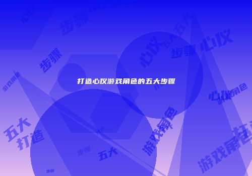 打造心仪游戏角色的五大步骤