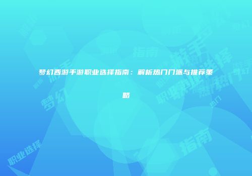 梦幻西游手游职业选择指南：解析热门门派与推荐策略