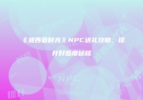 《波西亚时光》NPC送礼攻略：提升好感度秘籍