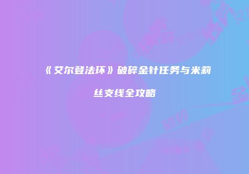 《艾尔登法环》破碎金针任务与米莉丝支线全攻略