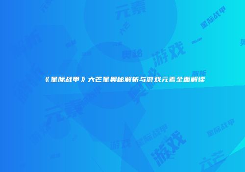 《星际战甲》六芒星奥秘解析与游戏元素全面解读