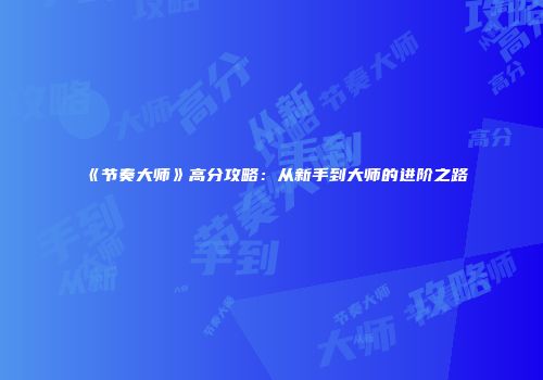 《节奏大师》高分攻略：从新手到大师的进阶之路